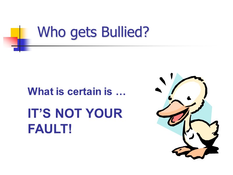 Who gets Bullied? What is certain is … IT’S NOT YOUR FAULT!